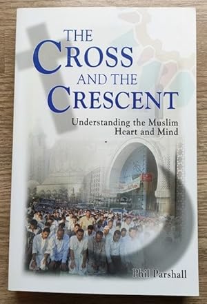 The Cross and the Crescent: Understanding the Muslim Mind and Heart
