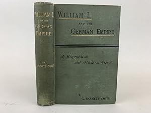 WILLIAM I. AND THE GERMAN EMPIRE : A BIOGRAPHICAL AND HISTORICAL SKETCH