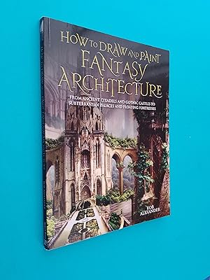 How to Draw and Paint Fantasy Architecture - From Ancient Citadels and Gothic Castles to Subterra...