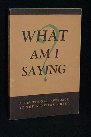 What Am I Saying? A Devotional Approach to the Apostles' Creed