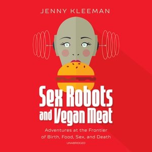 Bild des Verkufers fr Sex Robots and Vegan Meat : Adventures at the Frontier of Birth, Food, Sex, and Death; Library Edition zum Verkauf von GreatBookPrices