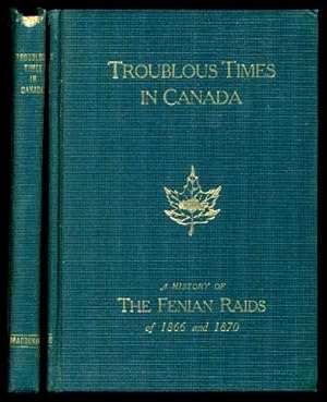 TROUBLOUS TIMES IN CANADA - A History of the Fenian Raids of 1866 and 1870