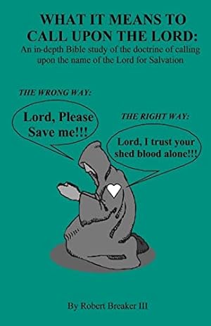 Seller image for What it Means to Call Upon the Lord: An in-depth Bible Study of the doctrine of calling upon the name of the Lord for Salvation for sale by Reliant Bookstore