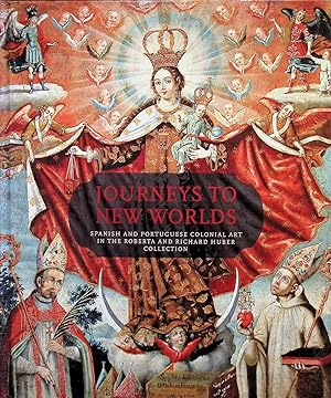 Journeys To New Worlds: Spanish And Portuguese Colonial Art In The Roberta And Richard Huber Coll...