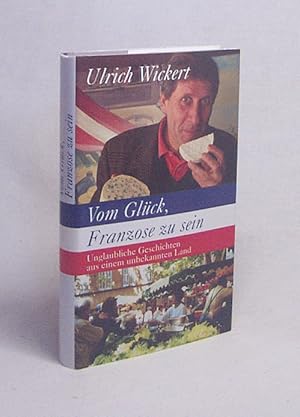 Image du vendeur pour Vom Glck, Franzose zu sein : unglaubliche Geschichten aus einem unbekannten Land / Ulrich Wickert mis en vente par Versandantiquariat Buchegger