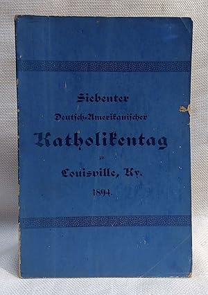 Verhandlungen der Siebenter Deutsch - Amerikanischer Katholikentag zu Louisville, Ky 24, 25, 26, ...