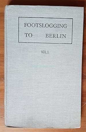 Footslogging to Berlin; Being A Record of the Valour of British Infantrymen in the Present War Vo...
