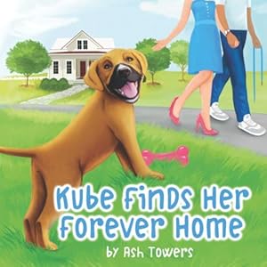 Bild des Verk�ufers f�r Kube Finds Her Forever Home: An Illustrated Story To Teach Your Little One The Importance Of Animal Adoption (Kube's Life) zum Verkauf von Redux Books