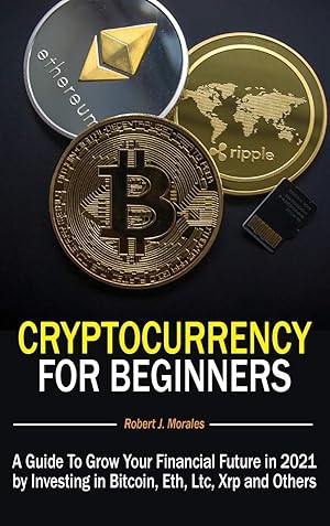 Seller image for Cryptocurrency For Beginners: A Guide To Grow Your Financial Future in 2021 by Investing in Bitcoin, Eth, Ltc, Xrp and Others for sale by Redux Books