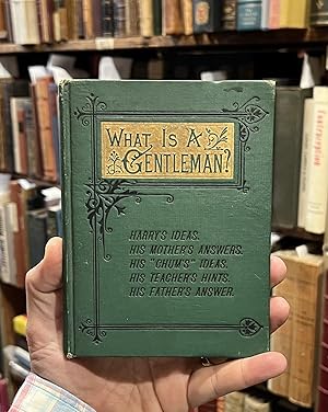 What is a Gentleman?; Harry's Ideas. His Mother's Answers. His "Chum's Ideas. His Teacher's Hints...