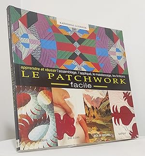 Le Patchwork Facile. Apprendre et Réussir l'Assemblage, l'Applique, le Matelassa