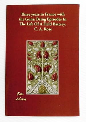 Seller image for Three Years in France with the Guns: Being Episodes In The Life Of A Field Battery. for sale by Adelaide Booksellers