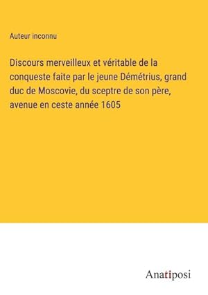 Image du vendeur pour Discours merveilleux et vritable de la conqueste faite par le jeune Dmtrius, grand duc de Moscovie, du sceptre de son pre, avenue en ceste anne 1605 mis en vente par BuchWeltWeit Ludwig Meier e.K.