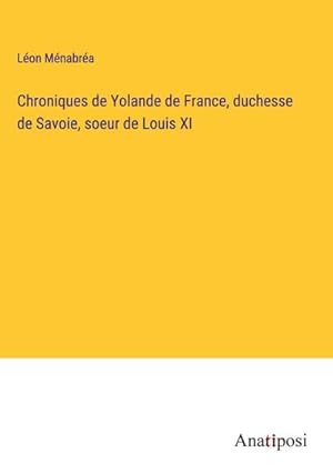 Bild des Verkufers fr Chroniques de Yolande de France, duchesse de Savoie, soeur de Louis XI zum Verkauf von BuchWeltWeit Ludwig Meier e.K.