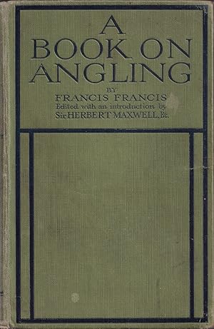 Seller image for A BOOK ON ANGLING: BEING A COMPLETE TREATISE ON THE ART OF ANGLING IN EVERY BRANCH. By Francis Francis. Edited with an Introduction by Sir Herbert Maxwell. Containing numerous plates in colour and other illustrations. for sale by Coch-y-Bonddu Books Ltd