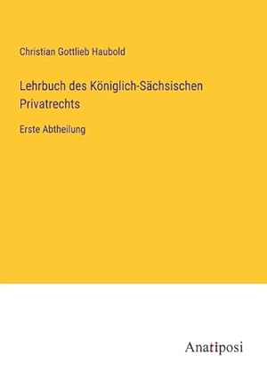 Seller image for Lehrbuch des Kniglich-Schsischen Privatrechts : Erste Abtheilung for sale by AHA-BUCH GmbH