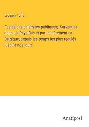 Image du vendeur pour Fastes des calamits publiques; Survenues dans les Pays-Bas et particulirement en Belgique, depuis les temps les plus reculs jusqu' nos jours mis en vente par BuchWeltWeit Ludwig Meier e.K.