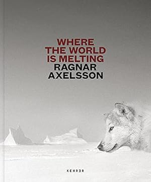 Where the world is melting. Ragnar Axelsson ; texts: Ragnar Axelsson, Isabel Siben ; translations...