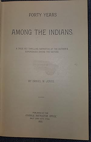 FORTY YEARS AMONG THE INDIANS - A True Yet Thrilling Narrative of the Author's Experiences Among ...