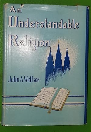 AN UNDERSTANDABLE RELIGION - A Series of Radio Addresses by John A. Widtsoe