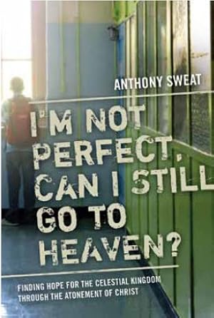 I'M Not Perfect- Can I Still Go to Heaven? - Finding Hope for the Celestial Kingdom through the A...