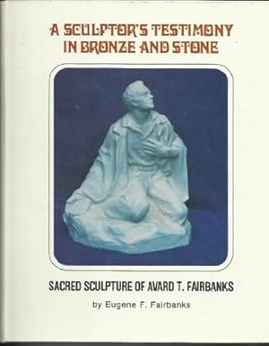 Seller image for A SCULPTOR'S TESTIMONY IN BRONZE AND STONE - Sacred Sculpture of Avard T. Fairbanks for sale by Confetti Antiques & Books