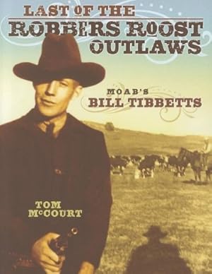 Last Of The Robbers Roost Outlaws - Moab's Bill Tibbetts