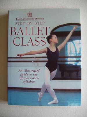 Seller image for Royal Academy of Dancing Step By Step Ballet Class - An Illustrated Guide to the Official Ballet Syllabus for sale by Goldring Books