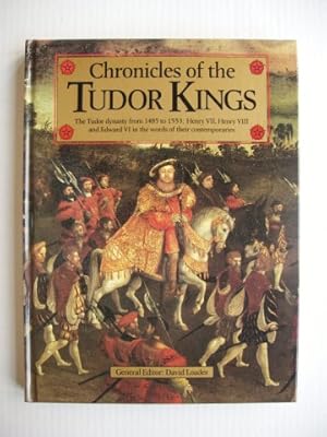 Chronicles of the Tudor Kings - The Tudor Dynasty from 1485 to 1553: Henry VII, Henry VIII and Ed...