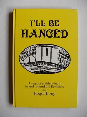 I'll Be Hanged - A Saga of Sudden Death in and Around Old Berkshire