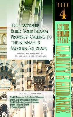 Seller image for True Worship, Build Your Islaam Properly, Calling to the Sunnah, and Modern Scholars: Let The Scholars Speak - Clarity and Guidance (Book 4) (Paperback or Softback) for sale by BargainBookStores