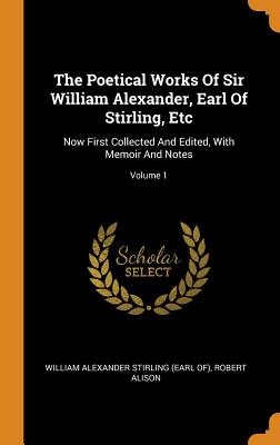 Seller image for The Poetical Works Of Sir William Alexander, Earl Of Stirling, Etc: Now First Collected And Edited, With Memoir And Notes; Volume 1 (Hardback or Cased Book) for sale by BargainBookStores
