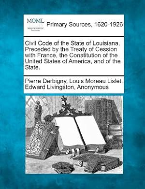 Seller image for Civil Code of the State of Louisiana, Preceded by the Treaty of Cession with France, the Constitution of the United States of America, and of the Stat (Paperback or Softback) for sale by BargainBookStores