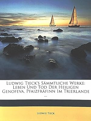 Ludwig Tieck's sämmtliche Werke: Leben und Tod der Heiligen Genofeva, Pfalzgräfin im Trierlande. ...