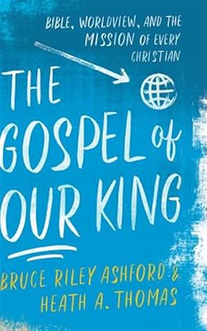 Imagen del vendedor de Gospel of Our King : Bible, Worldview, and the Mission of Every Christian a la venta por GreatBookPrices