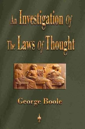 Image du vendeur pour Investigation of the Laws of Thought : On Which Are Founded the Mathematical Theories of Logic and Probabilities mis en vente par GreatBookPrices