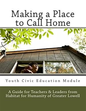 Seller image for Making a Place to Call Home : A Youth Civic Education Guide for Teachers and Leaders from Habitat for Humanity of Greater Lowell for sale by GreatBookPrices
