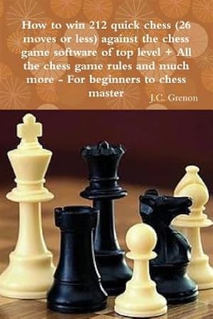Image du vendeur pour How to win 212 quick chess (26 moves or less) against the high chess software + All the chess rules and much more mis en vente par GreatBookPrices