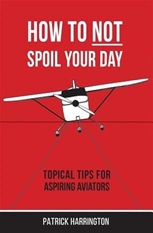 Seller image for How Not to Spoil Your Day : Topical Tips for Aspiring Aviators for sale by GreatBookPrices