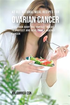 Seller image for 42 All Natural Meal Recipes for Ovarian Cancer : Give Your Body the Tools It Needs to Protect and Heal Itself Against Cancer for sale by GreatBookPrices