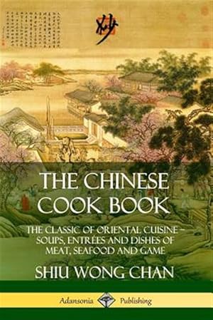 Seller image for The Chinese Cook Book: The Classic of Oriental Cuisine; Soups, Entr?es and Dishes of Meat, Seafood and Game for sale by GreatBookPrices