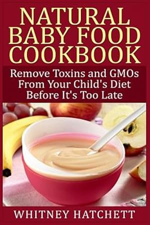 Seller image for Natural Baby Food Cookbook : Remove Toxins and Gmos from Your Child's Diet Before It's Too Late for sale by GreatBookPrices