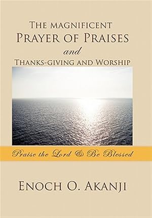 Seller image for Magnificent Prayer of Praises and Thanks-giving and Worship : Praise the Lord & Be Blessed for sale by GreatBookPrices