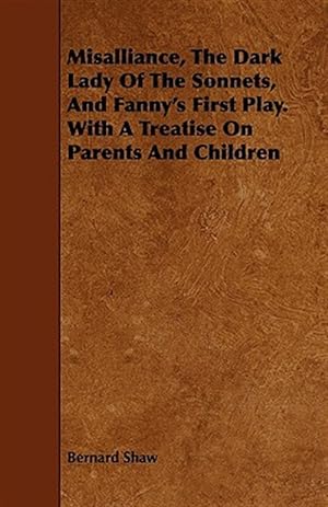 Seller image for Misalliance, the Dark Lady of the Sonnets, and Fanny's First Play : With a Treatise on Parents and Children for sale by GreatBookPrices