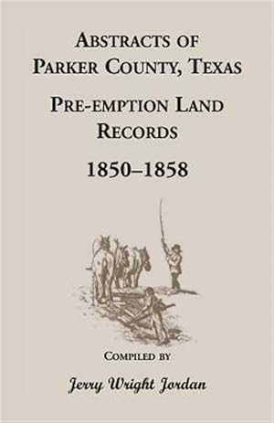 Seller image for Abstracts of Parker County Texas, Preemption Land Records 1850-1858 for sale by GreatBookPrices