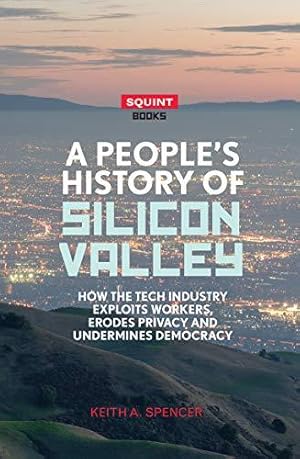 Imagen del vendedor de A People's History of Silicon Valley: How the Tech Industry Exploits Workers, Erodes Privacy and Undermines Democracy a la venta por WeBuyBooks