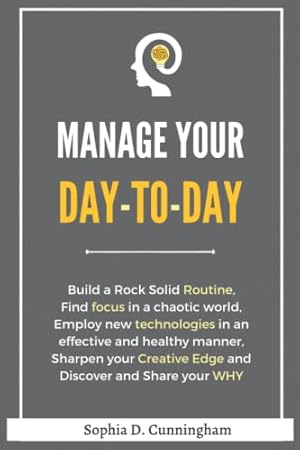 Bild des Verkufers fr Manage your day-to-day: Build a Rock Solid Routine, Find focus in a chaotic world, Employ new technologies in an effective and healthy manner, Sharpen . Creative Edge and Discover and Share your WHY zum Verkauf von WeBuyBooks