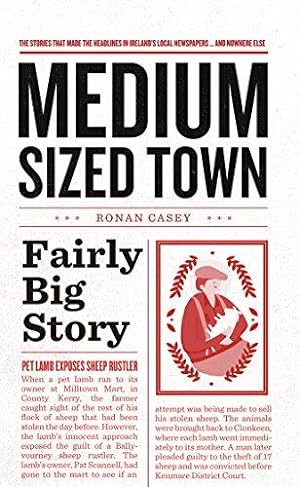 Image du vendeur pour Medium Sized Town, Fairly Big Story: The Stories That Make the Headlines in Ireland's Local Newspapers. and Nowhere Else mis en vente par WeBuyBooks