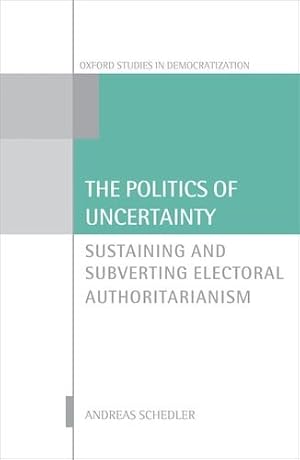 Immagine del venditore per The Politics of Uncertainty: Sustaining and Subverting Electoral Authoritarianism (Oxford Studies in Democratization) by Schedler, Andreas [Hardcover ] venduto da booksXpress