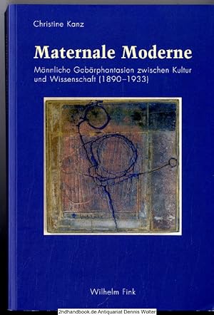 Maternale Moderne : männliche Gebärphantasien zwischen Kultur und Wissenschaft (1890 - 1933)